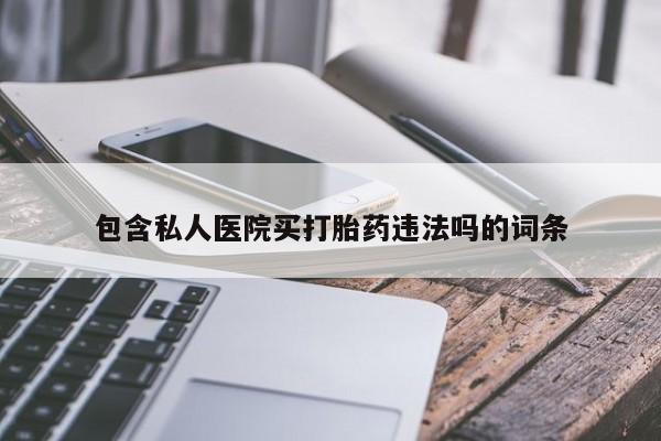 哪里有米非司酮片,包含私人医院买打胎药违法吗的词条