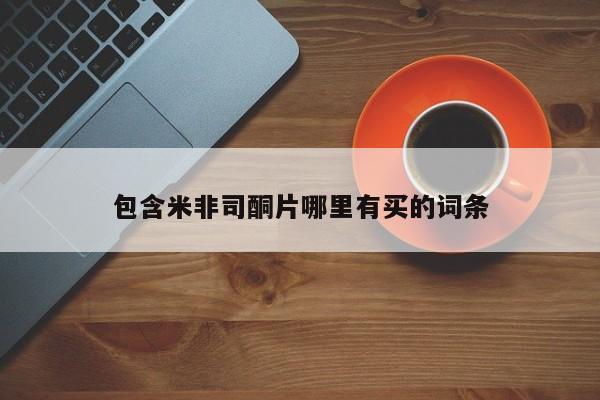 哪里有米非司酮片,包含米非司酮片哪里有买的词条