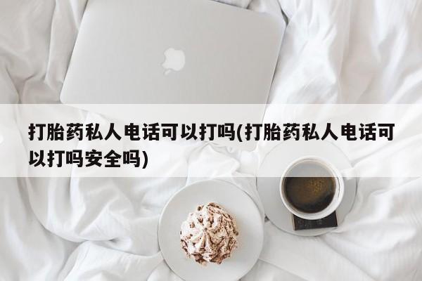 哪里有米非司酮片,打胎药私人电话可以打吗(打胎药私人电话可以打吗安全吗)