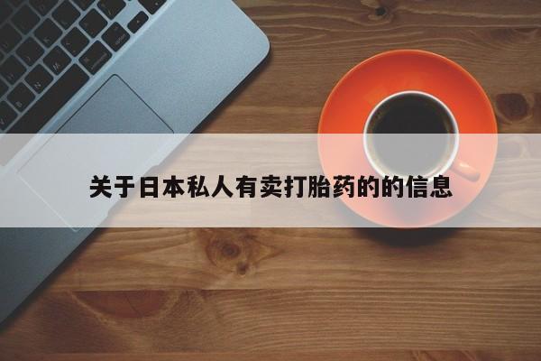 哪里有米非司酮片,关于日本私人有卖打胎药的的信息