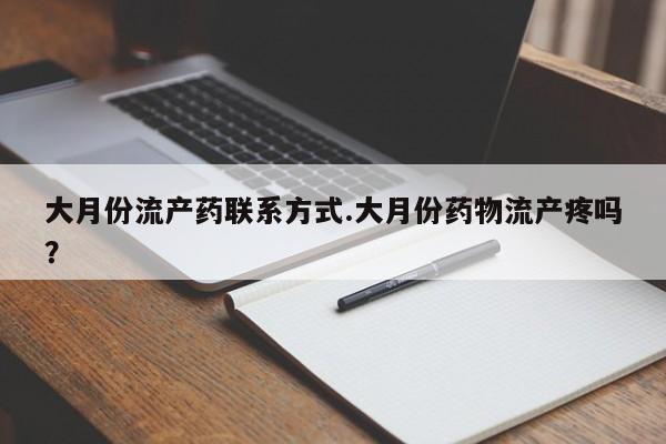 哪里有米非司酮片,大月份流产药联系方式.大月份药物流产疼吗？