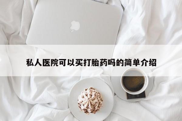 哪里有米非司酮片,私人医院可以买打胎药吗的简单介绍