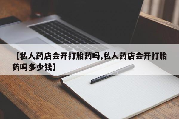 哪里有米非司酮片,【私人药店会开打胎药吗,私人药店会开打胎药吗多少钱】
