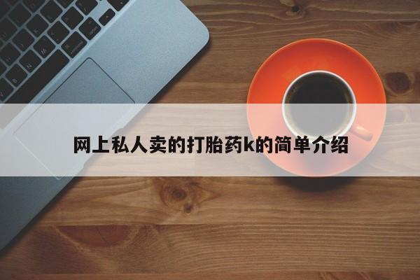 哪里有米非司酮片,网上私人卖的打胎药k的简单介绍