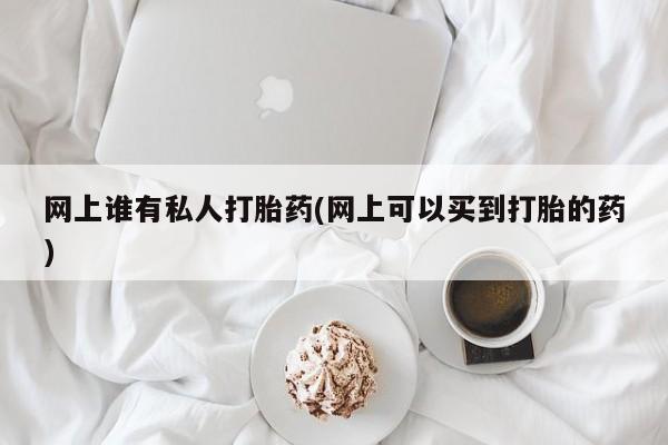 哪里有米非司酮片,网上谁有私人打胎药(网上可以买到打胎的药)