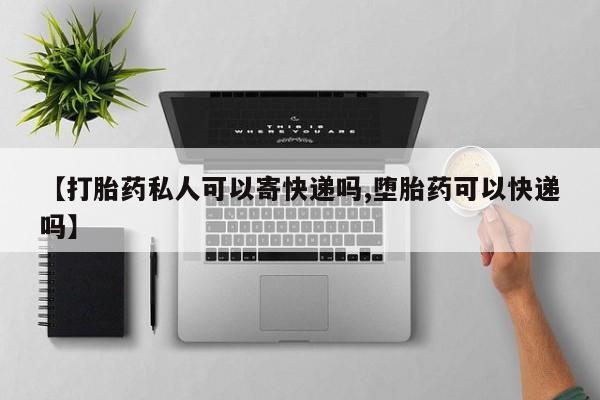 哪里有米非司酮片,【打胎药私人可以寄快递吗,堕胎药可以快递吗】