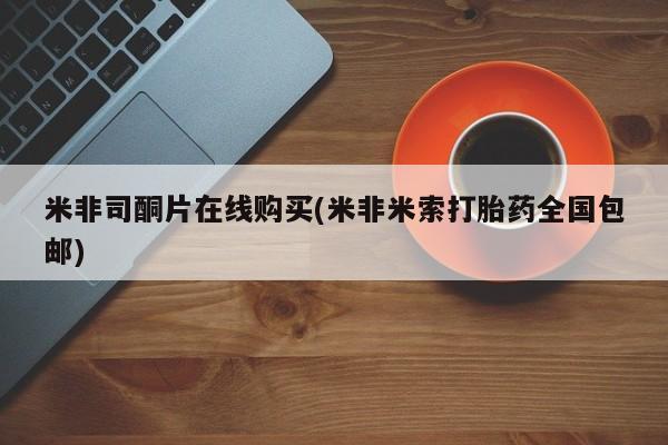 哪里有米非司酮片,米非司酮片在线购买(米非米索打胎药全国包邮)
