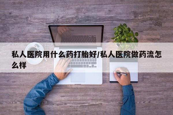 哪里有米非司酮片,私人医院用什么药打胎好/私人医院做药流怎么样