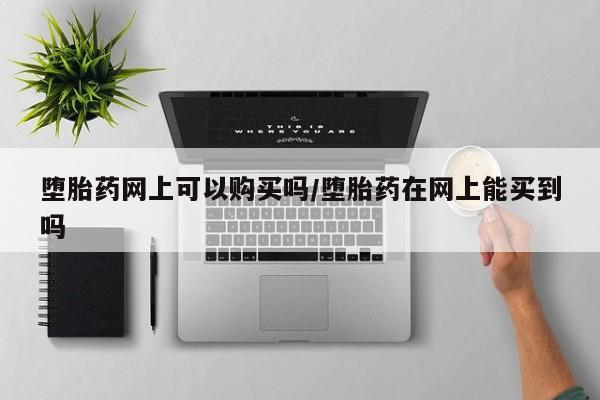 哪里有米非司酮片,堕胎药网上可以购买吗/堕胎药在网上能买到吗