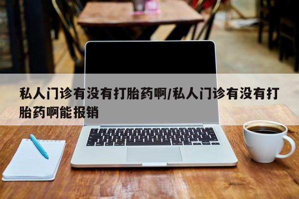 哪里有米非司酮片,私人门诊有没有打胎药啊/私人门诊有没有打胎药啊能报销