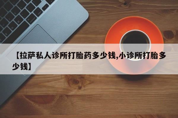 哪里有米非司酮片,【拉萨私人诊所打胎药多少钱,小诊所打胎多少钱】