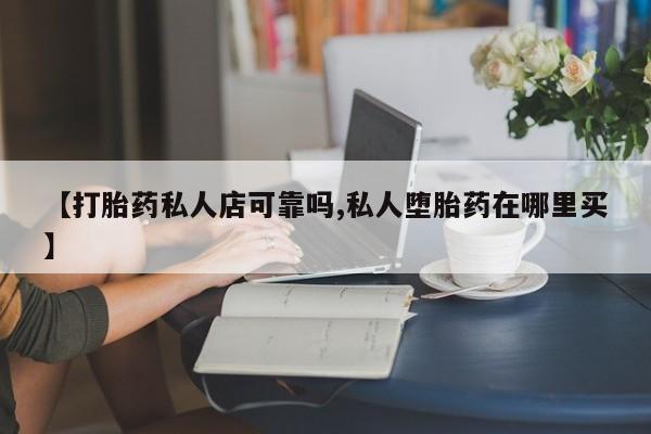 哪里有米非司酮片,【打胎药私人店可靠吗,私人堕胎药在哪里买】
