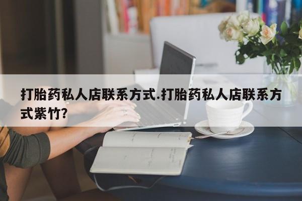 哪里有米非司酮片,打胎药私人店联系方式.打胎药私人店联系方式紫竹？