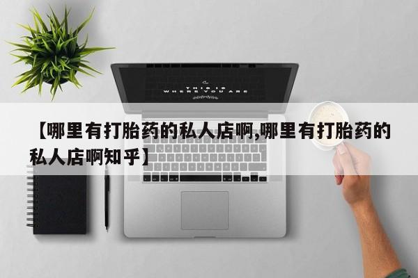 哪里有米非司酮片,【哪里有打胎药的私人店啊,哪里有打胎药的私人店啊知乎】