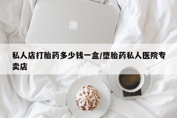 哪里有米非司酮片,私人店打胎药多少钱一盒/堕胎药私人医院专卖店