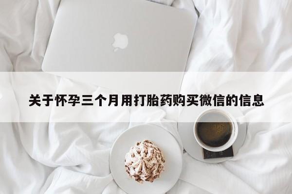 哪里有米非司酮片,关于怀孕三个月用打胎药购买微信的信息