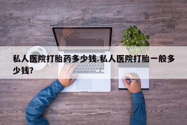 哪里有米非司酮片,私人医院打胎药多少钱.私人医院打胎一般多少钱？
