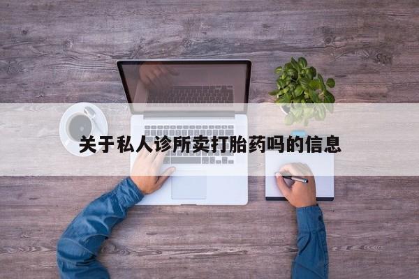 哪里有米非司酮片,关于私人诊所卖打胎药吗的信息