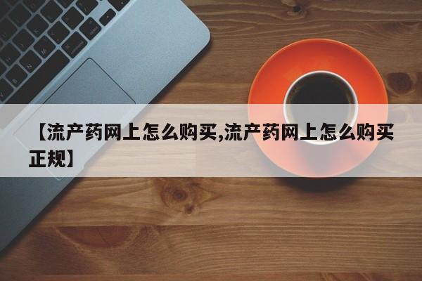 哪里有米非司酮片,【流产药网上怎么购买,流产药网上怎么购买正规】