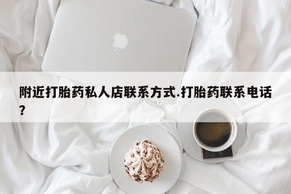 哪里有米非司酮片,附近打胎药私人店联系方式.打胎药联系电话？