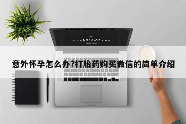哪里有米非司酮片,意外怀孕怎么办?打胎药购买微信的简单介绍