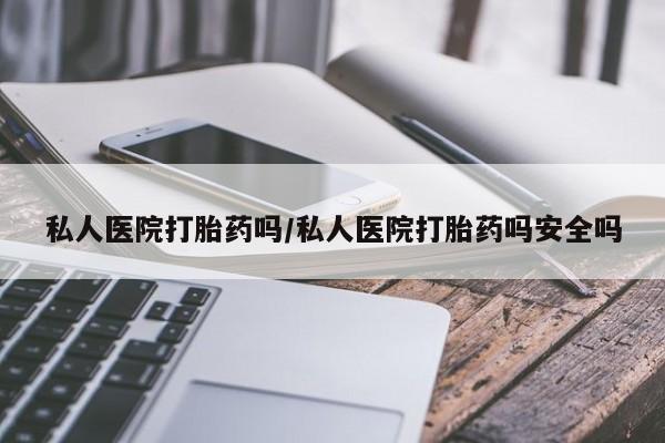 哪里有米非司酮片,私人医院打胎药吗/私人医院打胎药吗安全吗
