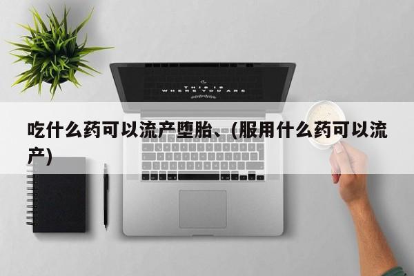 哪里有米非司酮片,吃什么药可以流产堕胎、(服用什么药可以流产)