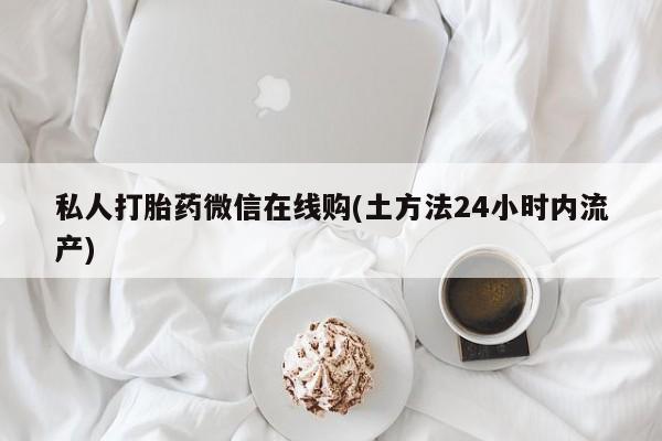 哪里有米非司酮片,私人打胎药微信在线购(土方法24小时内流产)