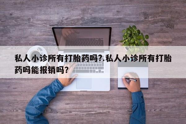 哪里有米非司酮片,私人小诊所有打胎药吗?.私人小诊所有打胎药吗能报销吗？