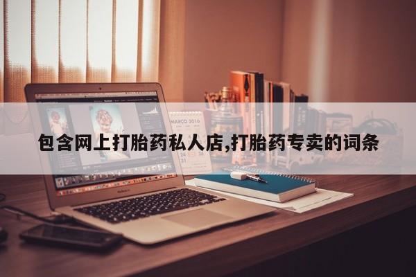 哪里有米非司酮片,包含网上打胎药私人店,打胎药专卖的词条