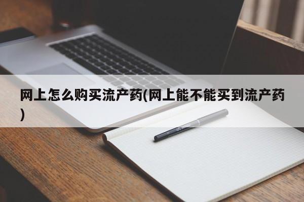 哪里有米非司酮片,网上怎么购买流产药(网上能不能买到流产药)