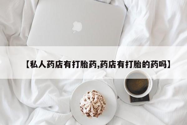 哪里有米非司酮片,【私人药店有打胎药,药店有打胎的药吗】