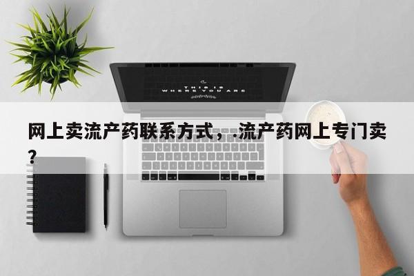 哪里有米非司酮片,网上卖流产药联系方式，.流产药网上专门卖？