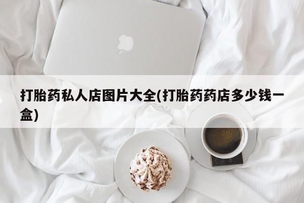 哪里有米非司酮片,打胎药私人店图片大全(打胎药药店多少钱一盒)