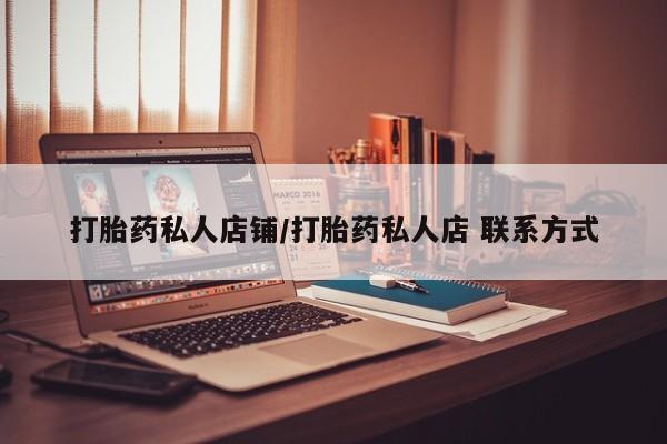 哪里有米非司酮片,打胎药私人店铺/打胎药私人店 联系方式